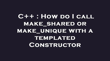 C++ : How do I call make_shared or make_unique with a templated Constructor