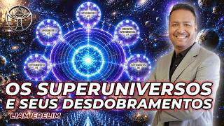 OS SUPERUNIVERSOS E SEUS DESDOBRAMENTOS | Liam Erelim