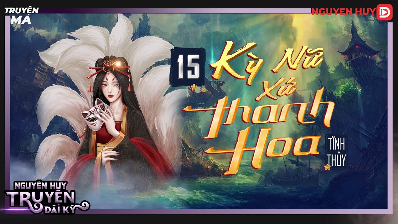 Tiểu thuyết linh ký : KỲ NỮ XỨ THANH HOA | TẬP 15/17 | Tĩnh Thủy | Nguyễn Huy diễn đọc