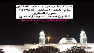صلاةالمغرب من مسجد القبلتين  يوم الأحد٢٠شعبان عام١٤٣٩ سورة الطارق الشيخ محمد سليم الأحمدي