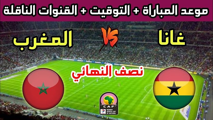 موعد وتوقيت مباراة المغرب وغانا في نصف نهائي كأس أفريقيا للسيدات 2025 والقنوات الناقلة