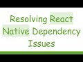 Resolving React Native Dependency Issues