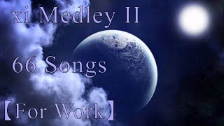 xi Medley II - 66 Songs Medley【For Work】