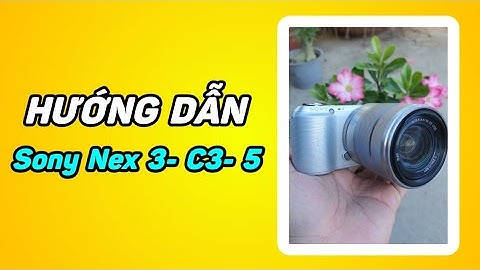 Hướng dẫn sử dụng sony nex 5 tiếng việt năm 2024