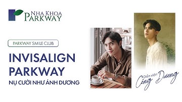 Diễn viên Công Dương: Tại sao mình chọn NIỀNG RĂNG INVISALIGN tại NHA KHOA PARKWAY???