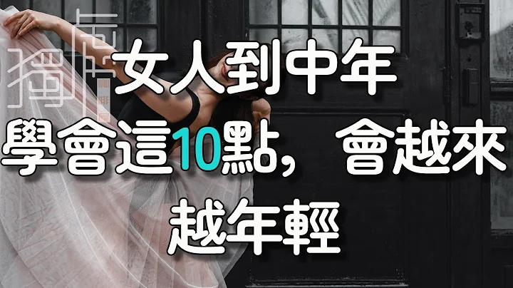 !   女人到了中年，学会这10点，会越来越年轻，请逼自己学会learn these 10 points and she will become younger and younger 独处Alone - 天天要闻