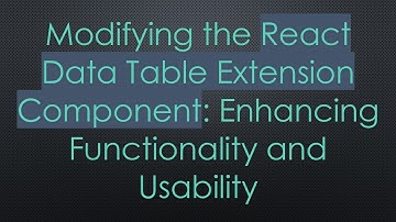 Modifying the React Data Table Extension Component: Enhancing Functionality and Usability
