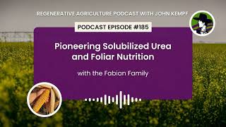 Episode 185: Pioneering Solubilized Urea and Foliar Nutrition with the Fabian Family