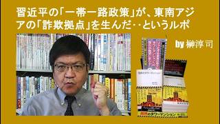習近平の「一帯一路政策」が、東南アジアの「詐欺拠点」を生んだ‥というルポ　by榊淳司
