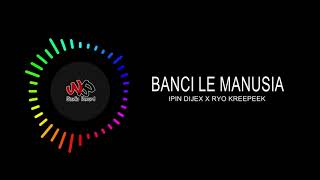 BANCI LE MANUSIA -  IPIN DIJEX X RYO KREEPEEK