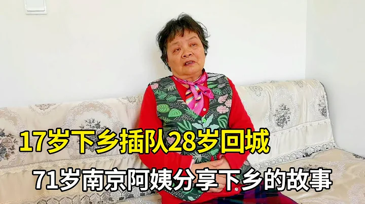【听听老人怎么说】17岁下乡插队，28岁回城，71岁南京阿姨分享下乡的故事 - 天天要闻