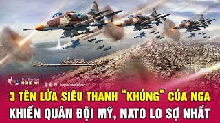 3 tên lửa siêu thanh “khủng” của Nga khiến quân đội Mỹ, NATO lo sợ nhất | Nghệ An TV