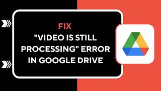 HOW TO FIX "VIDEO IS STILL PROCESSING" ERROR IN GOOGLE DRIVE