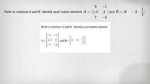 Refer to matrices A and B. Identify each matrix element. A=[} 0&-1 1.5&3 7&-2 ] and B=[6 -3 (1)/(2)]