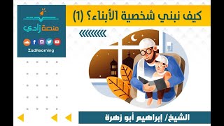 خطوات أساسية في بناء شخصية الأبناء | الشيخ/ إبراهيم أبو زهرة |1-1| كيف نبني شخصية الأبناء؟ (1)| زادي