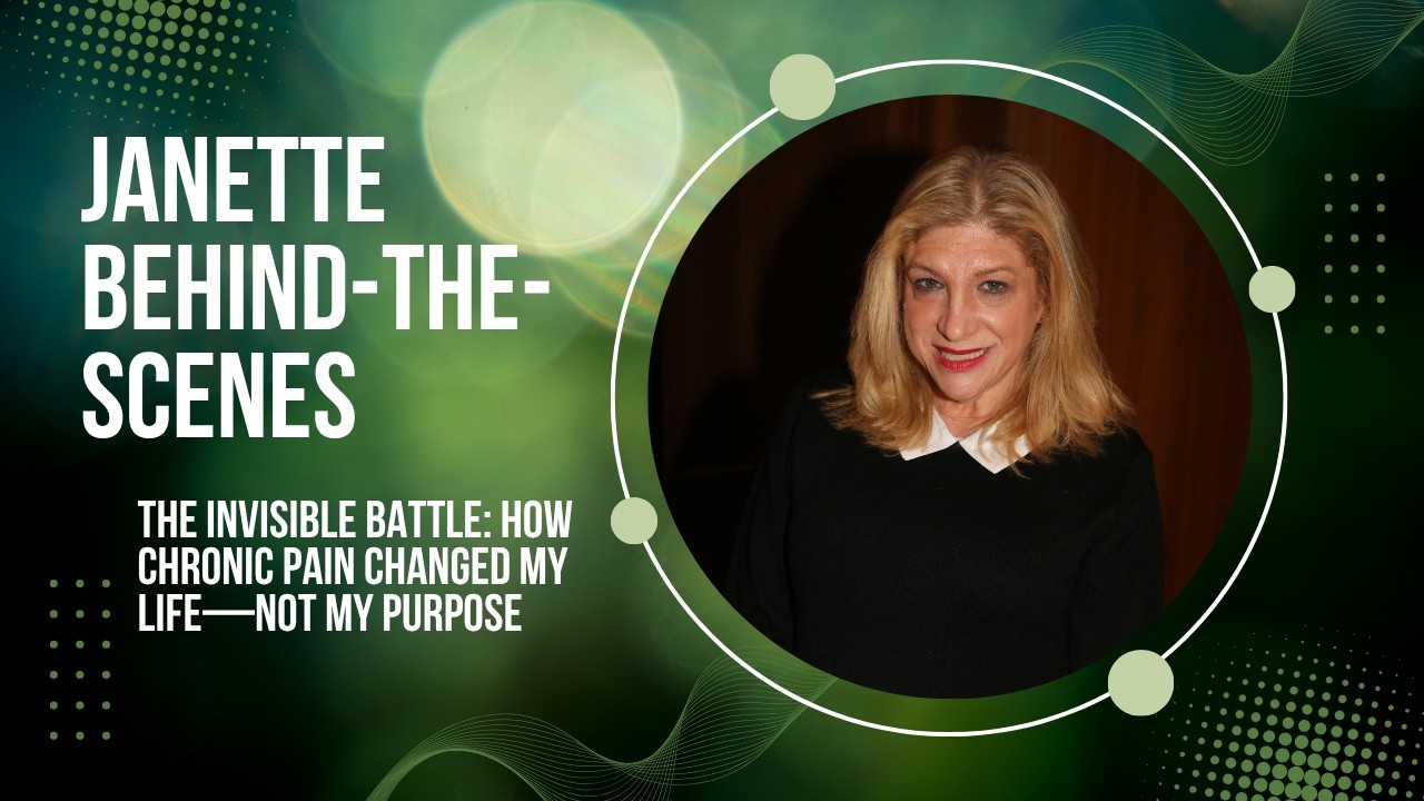 Janette Behind-the-Scenes -The Invisible Battle: How Chronic Pain Changed My Life—Not My Purpose
