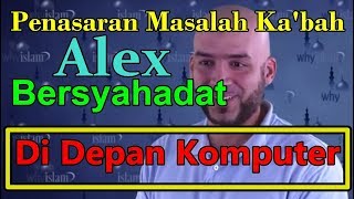 PENASARAN MASALAH KA'BAH - ALEX PUN BERSYAHADAT DI DEPAN KOMPUTER