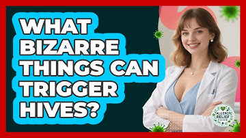 What Bizarre Things Can Trigger Hives? - Allergy Relief Guide