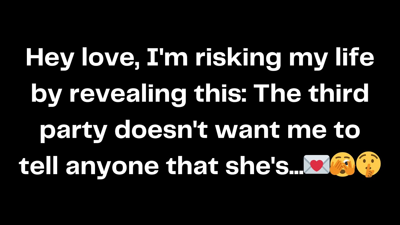 Hey love, I'm risking my life by revealing this: The third party doesn't want me to tell...﻿💌🫣🤫