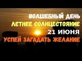 ВОЛШЕБНЫЙ ДЕНЬ Летнее солнцестояние 21 июня! УСПЕЙ ЗАГАДАТЬ ЖЕЛАНИЕ РАЗ В ГОДУ!