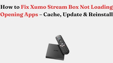 How to Fix Xumo Stream Box Not Loading Opening Apps – Cache, Update & Reinstall