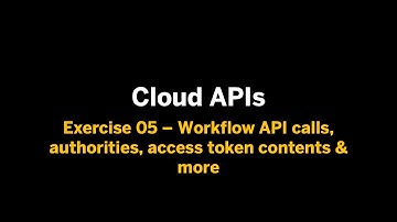 Cloud APIs - Ex.05 - Workflow API calls, authorities, access token contents & more