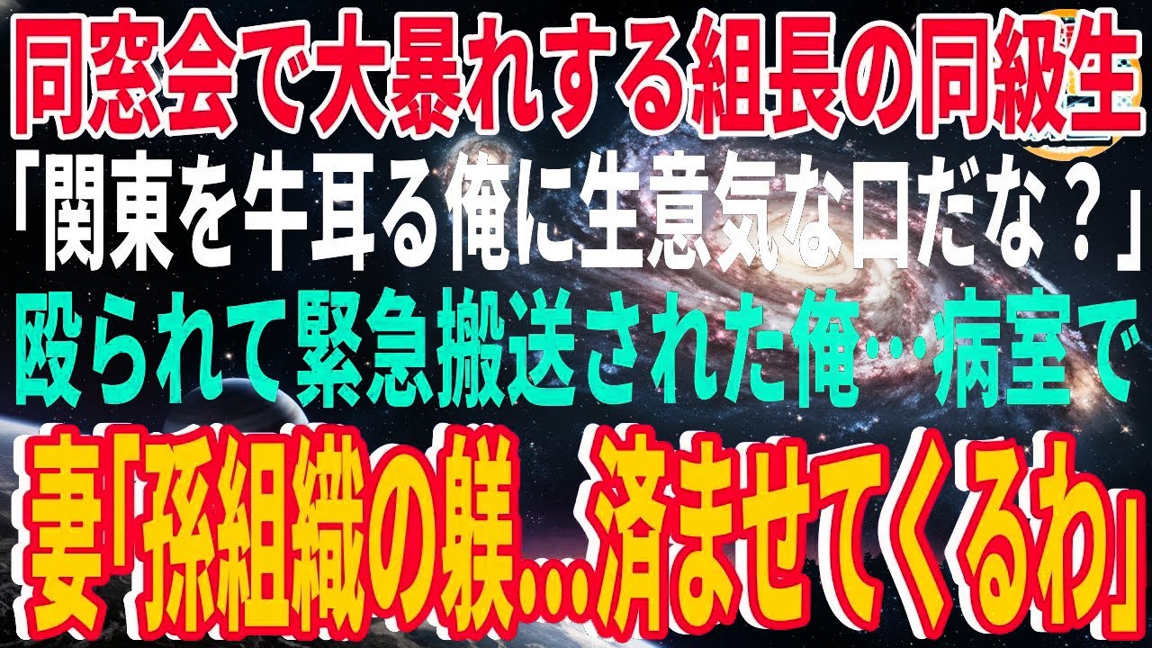 【スカッと】同窓会で大暴れする組長の同級生「関東を牛耳るヤクザの俺に生意気な口だな？」殴られて緊急搬送された俺…病室で妻「孫組織の躾…済ませてくるわ」【感動】