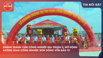 KHÁNH THÀNH CỤM CÔNG NGHIỆP GIA THUẬN 2: MỞ RỘNG KHÔNG GIAN CÔNG NGHIỆP, ĐÓN DÒNG VỐN ĐẦU TƯ