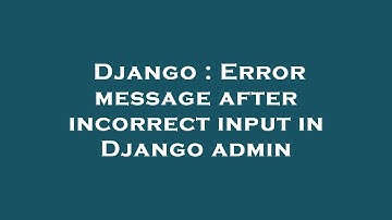Django : Error message after incorrect input in Django admin