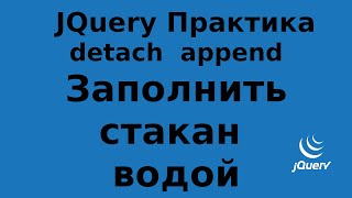 JQUERY Практика - Заполнить стакан водой *(блоками с водой) - detach  append