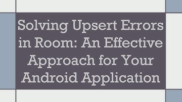 Solving Upsert Errors in Room: An Effective Approach for Your Android Application