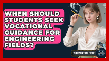 When Should Students Seek Vocational Guidance for Engineering Fields? - Your Engineering Future