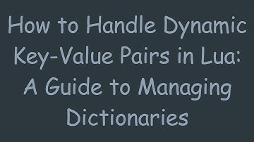 How to Handle Dynamic Key-Value Pairs in Lua: A Guide to Managing Dictionaries