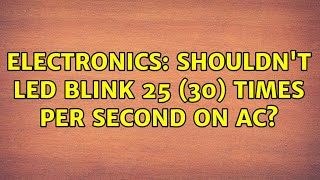 Electronics: Shouldn't LED blink 25 (30) times per second on AC? (2 Solutions!!)