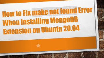 How to Fix make not found Error When Installing MongoDB Extension on Ubuntu 20.04