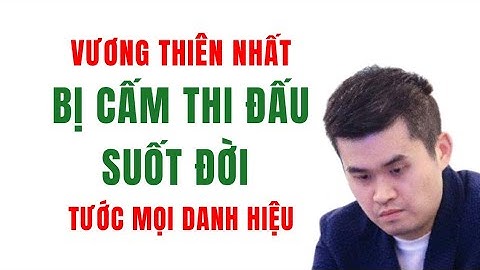 Hiệp Hội Cờ Tướng Trung Quốc Chính Thức cấm thi đấu suốt đời Vương Thiên Nhất tước mọi danh hiêu
