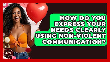 How Do You Express Your Needs Clearly Using Non-Violent Communication? - The Love Workshop