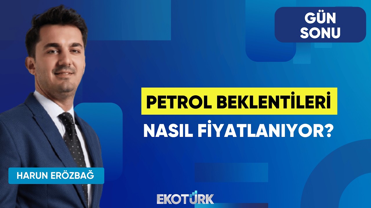 Petrol Beklentileri Nasıl Fiyatlanıyor? | Gün Sonu | Serdar Pazı | Harun Erözbağ