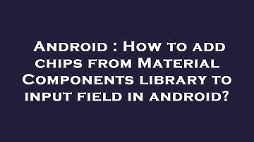 Android : How to add chips from Material Components library to input field in android?