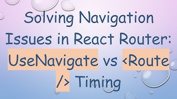 Solving Navigation Issues in React Router: UseNavigate vs Route / Timing