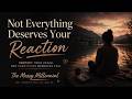 Not everything deserves your reaction.