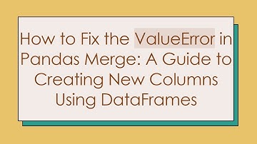 How to Fix the ValueError in Pandas Merge: A Guide to Creating New Columns Using DataFrames
