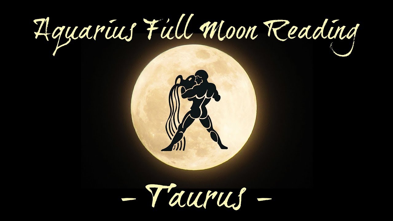 Taurus ~ Communication & understanding! ~ Aquarius Full Moon Reading ...