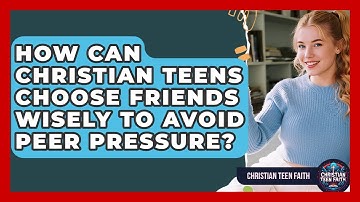 How Can Christian Teens Choose Friends Wisely To Avoid Peer Pressure? - Christian Teen Faith
