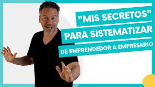 Mis “secretos” para sistematizar De emprendedor a empresario