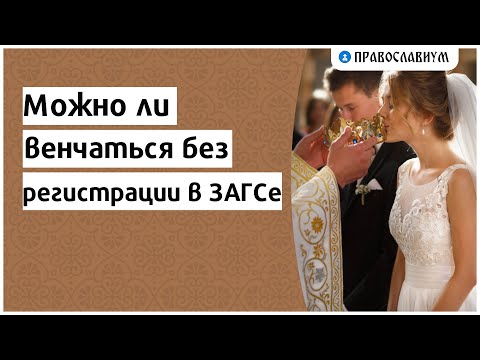 Можно ли венчаться без регистрации в ЗАГСе