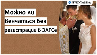 Можно ли венчаться без регистрации в ЗАГСе