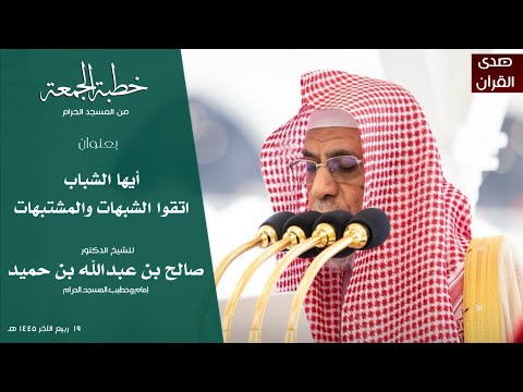 خطبة الجمعة من المسجد الحرام للشيخ د صالح بن حميد بعنوان أيها الشباب اتقوا الشبهات والمشتبهات