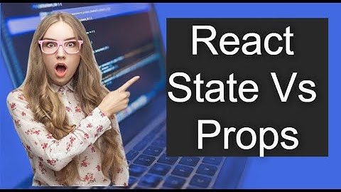React State Vs. Props: Understanding the Difference and Best Practices