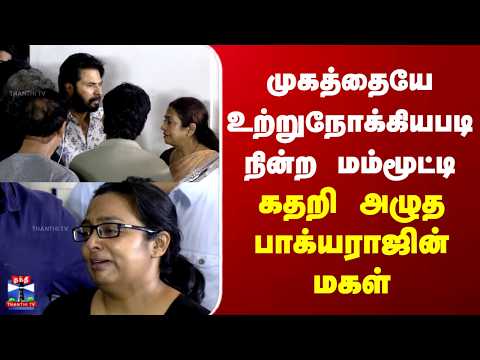 Bhagyaraj Passed Away | முகத்தையே உற்றுநோக்கியபடி நின்ற மம்மூட்டி | கதறி அழுத பாக்யராஜின் மகள்